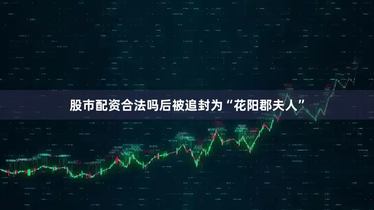 股市配资合法吗后被追封为“花阳郡夫人”