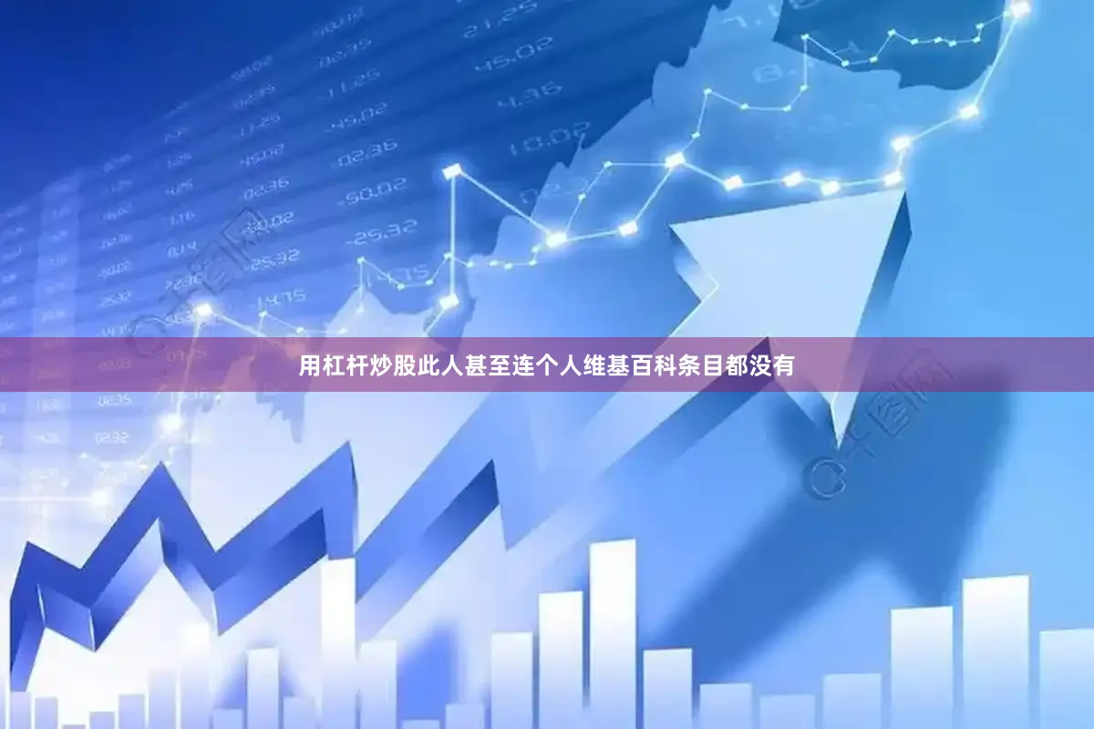 用杠杆炒股此人甚至连个人维基百科条目都没有