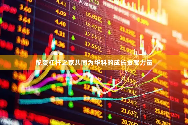 配资杠杆之家共同为华科的成长贡献力量