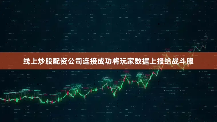 线上炒股配资公司连接成功将玩家数据上报给战斗服