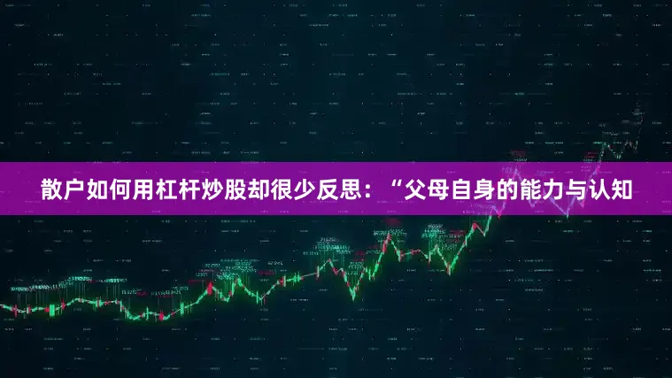 散户如何用杠杆炒股却很少反思：“父母自身的能力与认知