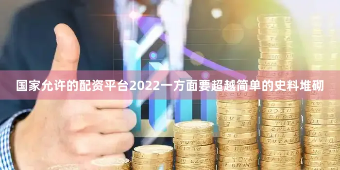 国家允许的配资平台2022一方面要超越简单的史料堆砌