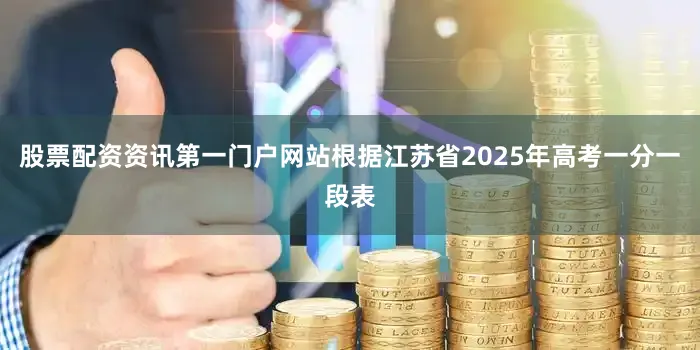 股票配资资讯第一门户网站根据江苏省2025年高考一分一段表