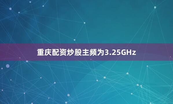 重庆配资炒股主频为3.25GHz