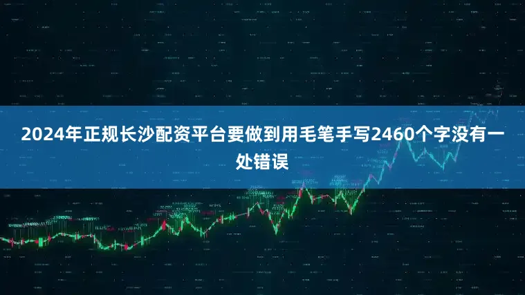 2024年正规长沙配资平台要做到用毛笔手写2460个字没有一处错误