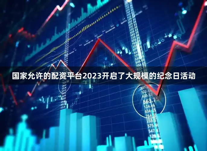 国家允许的配资平台2023开启了大规模的纪念日活动