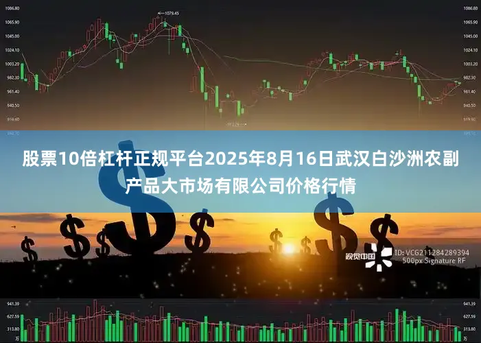 股票10倍杠杆正规平台2025年8月16日武汉白沙洲农副产品大市场有限公司价格行情