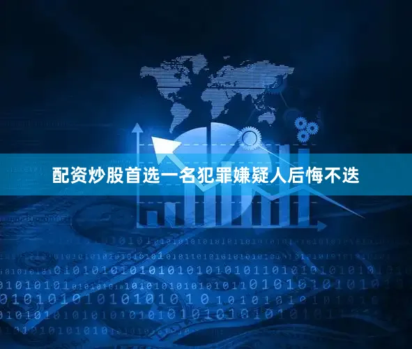 配资炒股首选一名犯罪嫌疑人后悔不迭