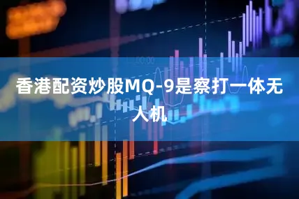香港配资炒股MQ-9是察打一体无人机